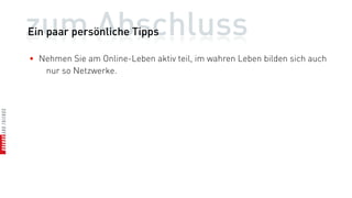 zum Abschluss
Ein paar persönliche Tipps

• Nehmen Sie am Online-Leben aktiv teil, im wahren Leben bilden sich auch
   nur so Netzwerke.
 