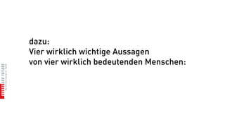 dazu:
Vier wirklich wichtige Aussagen
von vier wirklich bedeutenden Menschen:
 
