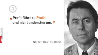 3
„Profil führt zu Profit, „
 und nicht andersherum.




             Norbert Bolz, TU Berlin
 