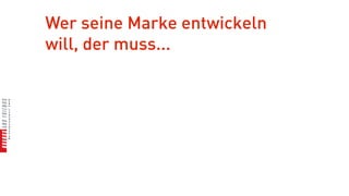Wer seine Marke entwickeln
will, der muss...
 