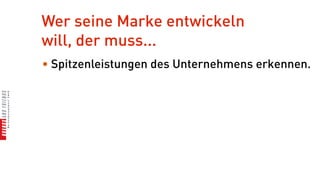 Wer seine Marke entwickeln
will, der muss...
• Spitzenleistungen des Unternehmens erkennen.
 