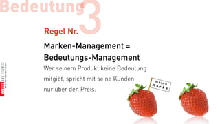 Bedeutung
    Regel Nr.   3
    Marken-Management =
    Bedeutungs-Management
    Wer seinem Produkt keine Bedeutung
    mitgibt, spricht mit seine Kunden
    nur über den Preis.
 
