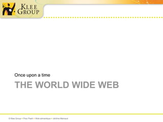 Once upon a time

     THE WORLD WIDE WEB


© Klee Group  Prez Flash  Web sémantique  Jérôme Mainaud
 