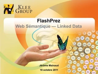 FlashPrez
                Web Sémantique — Linked Data




                                                        Jérôme Mainaud
                                                         18 octobre 2011
© Klee Group  Prez Flash  Web sémantique  Jérôme Mainaud                1
 