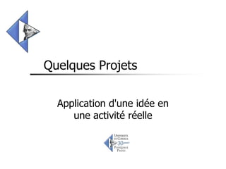 Quelques Projets

  Application d'une idée en
     une activité réelle
 