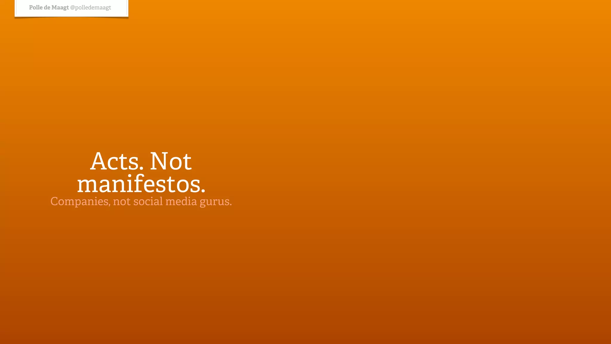 Polle de Maagt @polledemaagt




                 Acts. Not
                manifestos.
       Companies, not social media gurus.
 