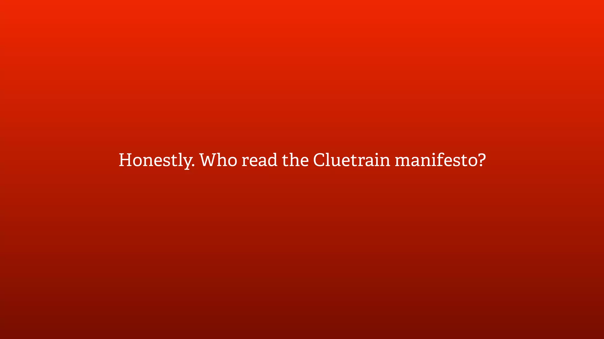 Honestly. Who read the Cluetrain manifesto?
 