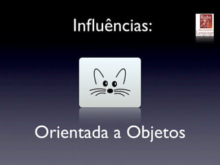 Inﬂuências:




Orientada a Objetos
 