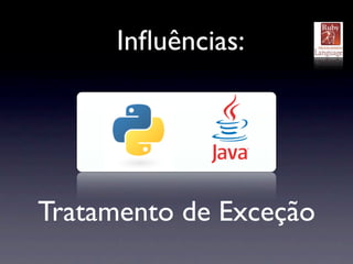 Inﬂuências:




Tratamento de Exceção
 