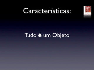 Características:


Tudo é um Objeto
 