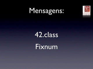Mensagens:


 42.class
 Fixnum
 