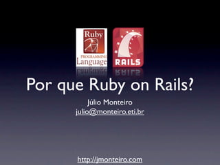 Por que Ruby on Rails?
           Júlio Monteiro
      julio@monteiro.eti.br




      http://jmonteiro.com
 