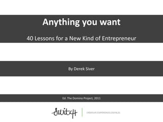 Anything you want
40 Lessons for a New Kind of Entrepreneur



                 By Derek Siver




             Ed. The Domino Project, 2011
 
