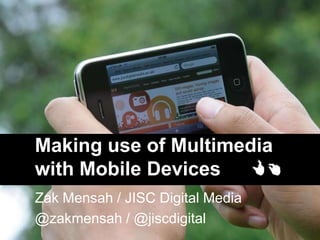 Making use of Multimedia
with Mobile Devices
Zak Mensah / JISC Digital Media
@zakmensah / @jiscdigital
 