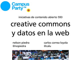 iniciativas de contenido abierto 593

creative commons
y datos en la web
nelson piedra           carlos correa loyola
@nopiedra               @calu
 
