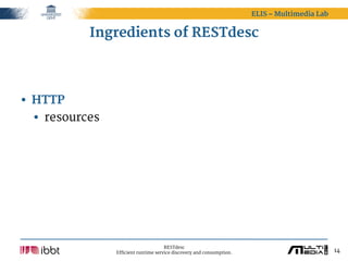 ELIS – Multimedia Lab


           Ingredients of RESTdesc




• HTTP
  • resources




                                      RESTdesc
                Efficient runtime service discovery and consumption.                           14
 