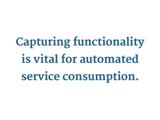 Capturing functionality
 is vital for automated
service consumption.
 