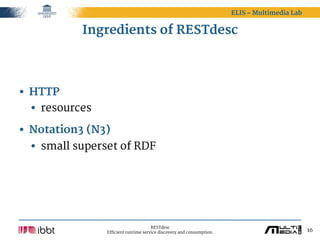 ELIS – Multimedia Lab


           Ingredients of RESTdesc




• HTTP
  • resources
• Notation3 (N3)
  • small superset of...