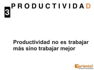 PRODUCTIVIDAD
3


    Productividad no es trabajar
    más sino trabajar mejor
 