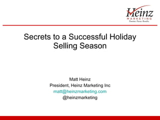Secrets to a Successful Holiday Selling Season Matt Heinz President, Heinz Marketing Inc [email_address] @heinzmarketing 