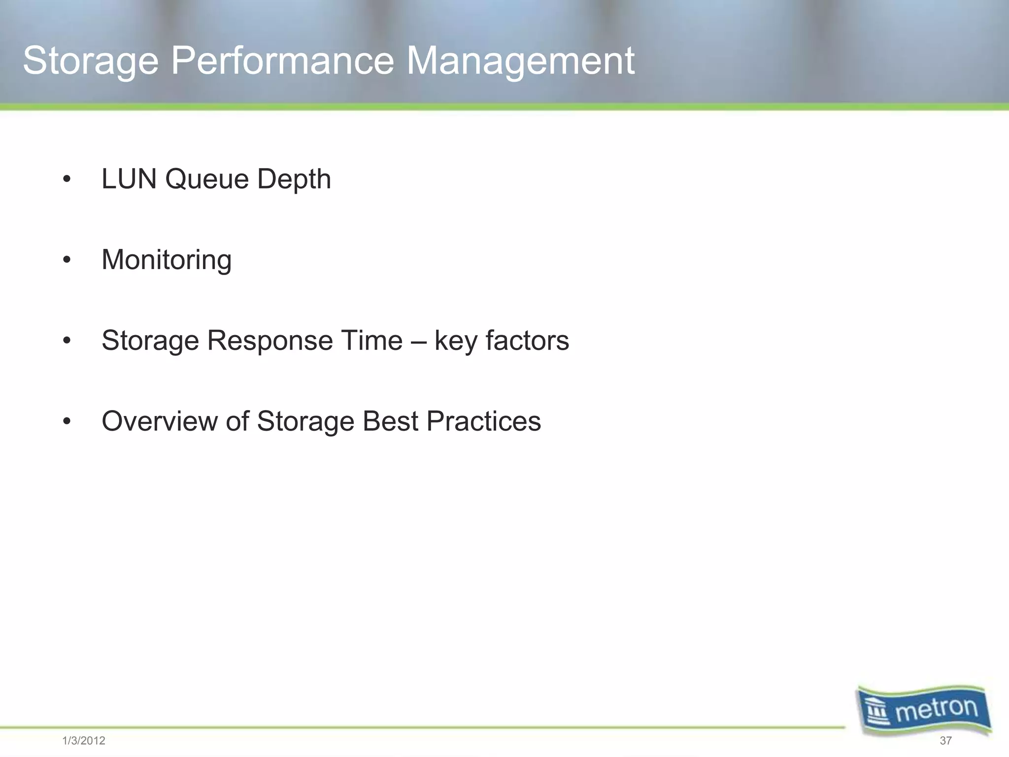 Storage Performance Management

 •      LUN Queue Depth

 •      Monitoring

 •      Storage Response Time – key factors

 •      Overview of Storage Best Practices




 1/3/2012                                     37
 