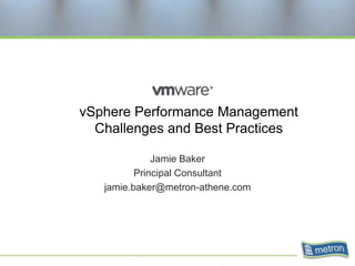 vSphere Performance Management
  Challenges and Best Practices

              Jamie Baker
          Principal Consultant
   jamie.baker@metron-athene.com
 