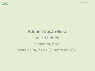 Contábeis – 2011/02




     Administração Geral
           Aula 11 de 20
          Santarém, Brasil
Sexta-Feira, 21 de Outubro de 2011
 