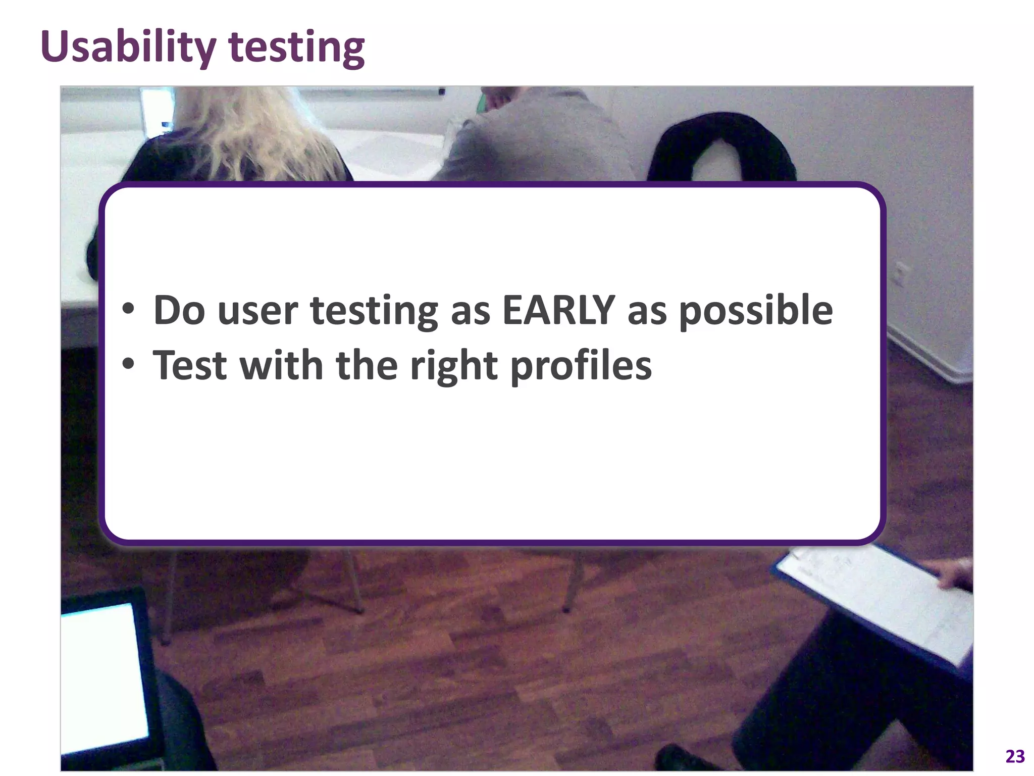 Usability testing




    • Do user testing as EARLY as possible
    • Test with the right profiles




                                             23
 
