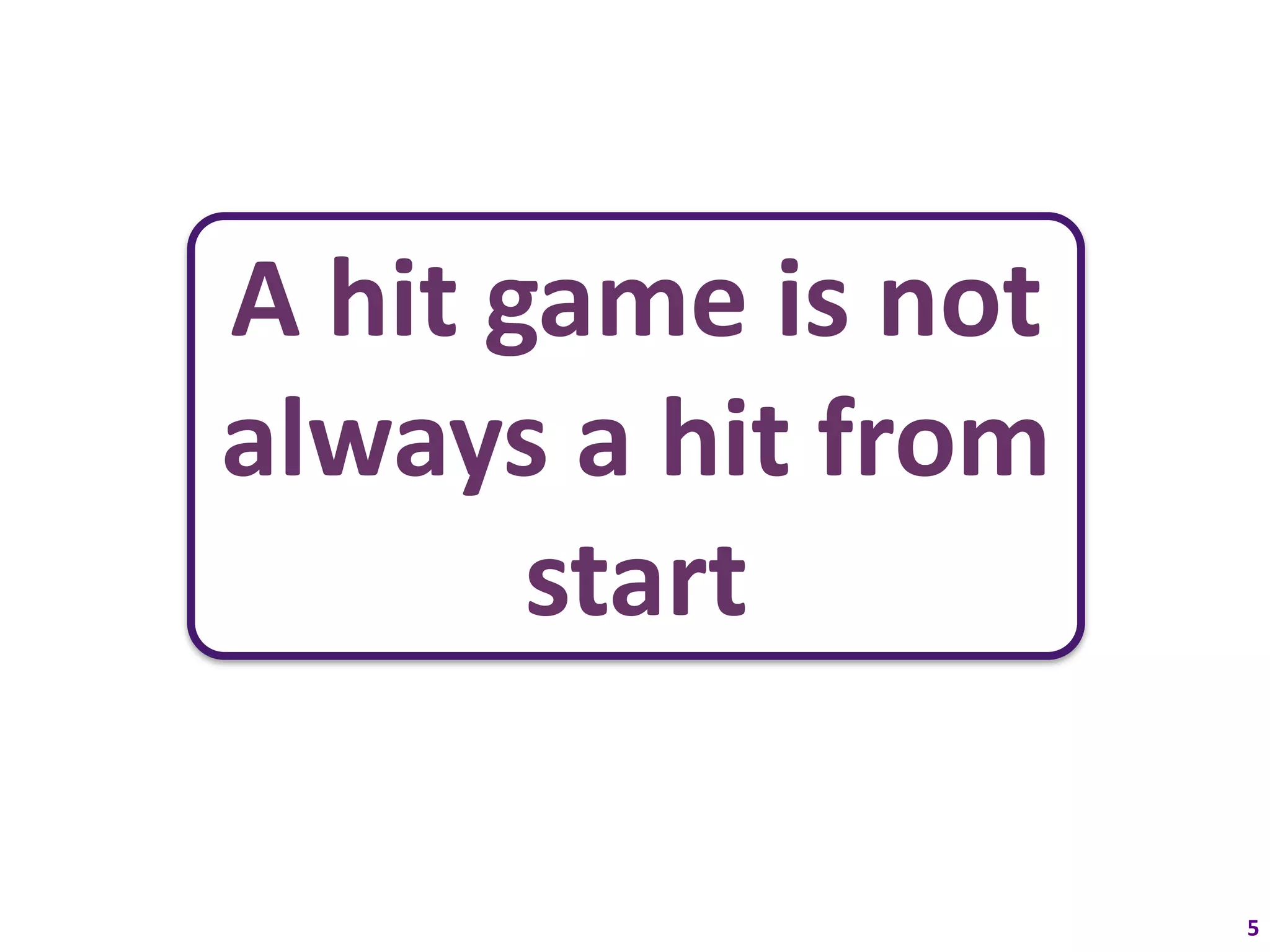 A hit game is not
always a hit from
       start

                    5
 