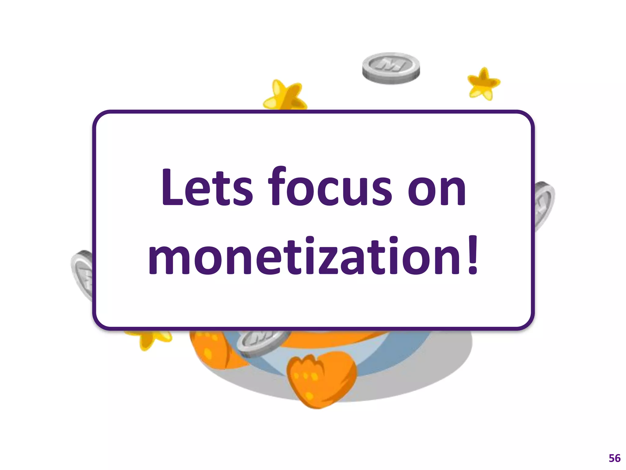 Lets focus on
monetization!


                56
 