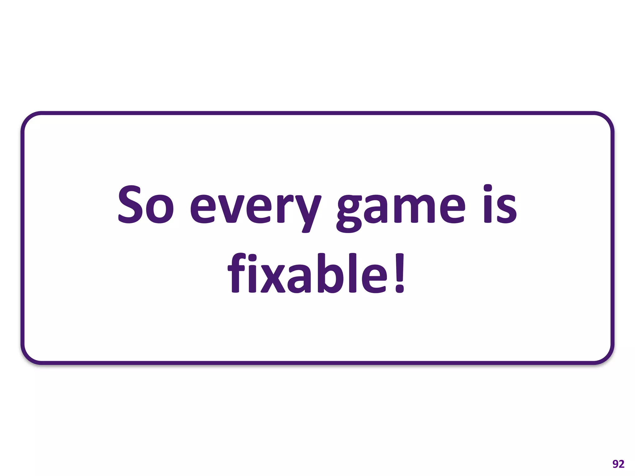 So every game is
    fixable!


                   92
 