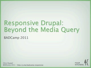 Responsive Drupal:
Beyond the Media Query
BADCamp 2011




Chris Ruppel
BADCamp 2011 - http://j.mp/badcamp-responsive
 
