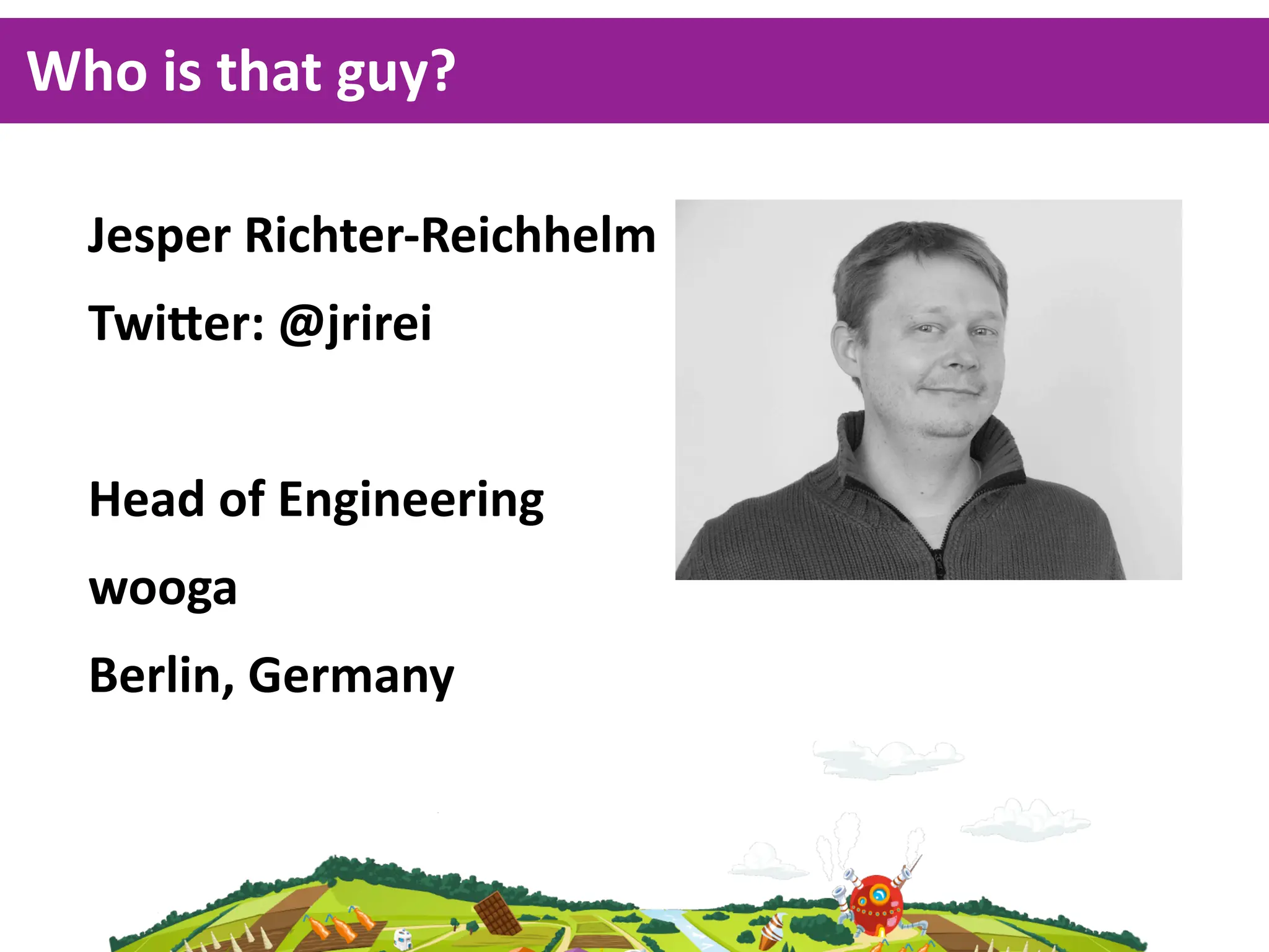 Who  is  that  guy?

  Jesper  Richter-­‐Reichhelm
  Twi1er:  @jrirei


  Head  of  Engineering
  wooga  
  Berlin,  Germany
 