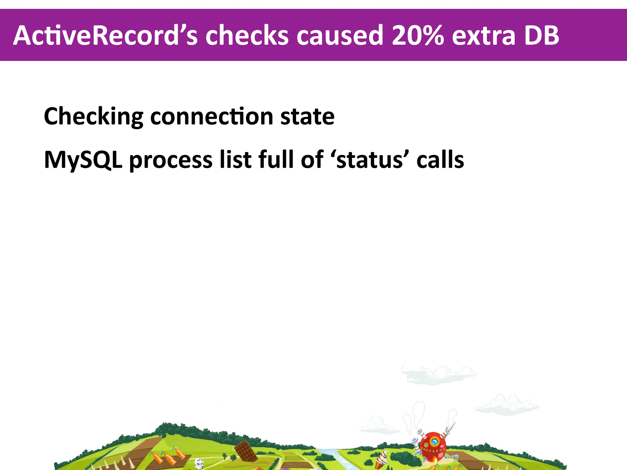 AcKveRecord’s  checks  caused  20%  extra  DB  

  Checking  connecKon  state
  MySQL  process  list  full  of  ‘status’  calls
 