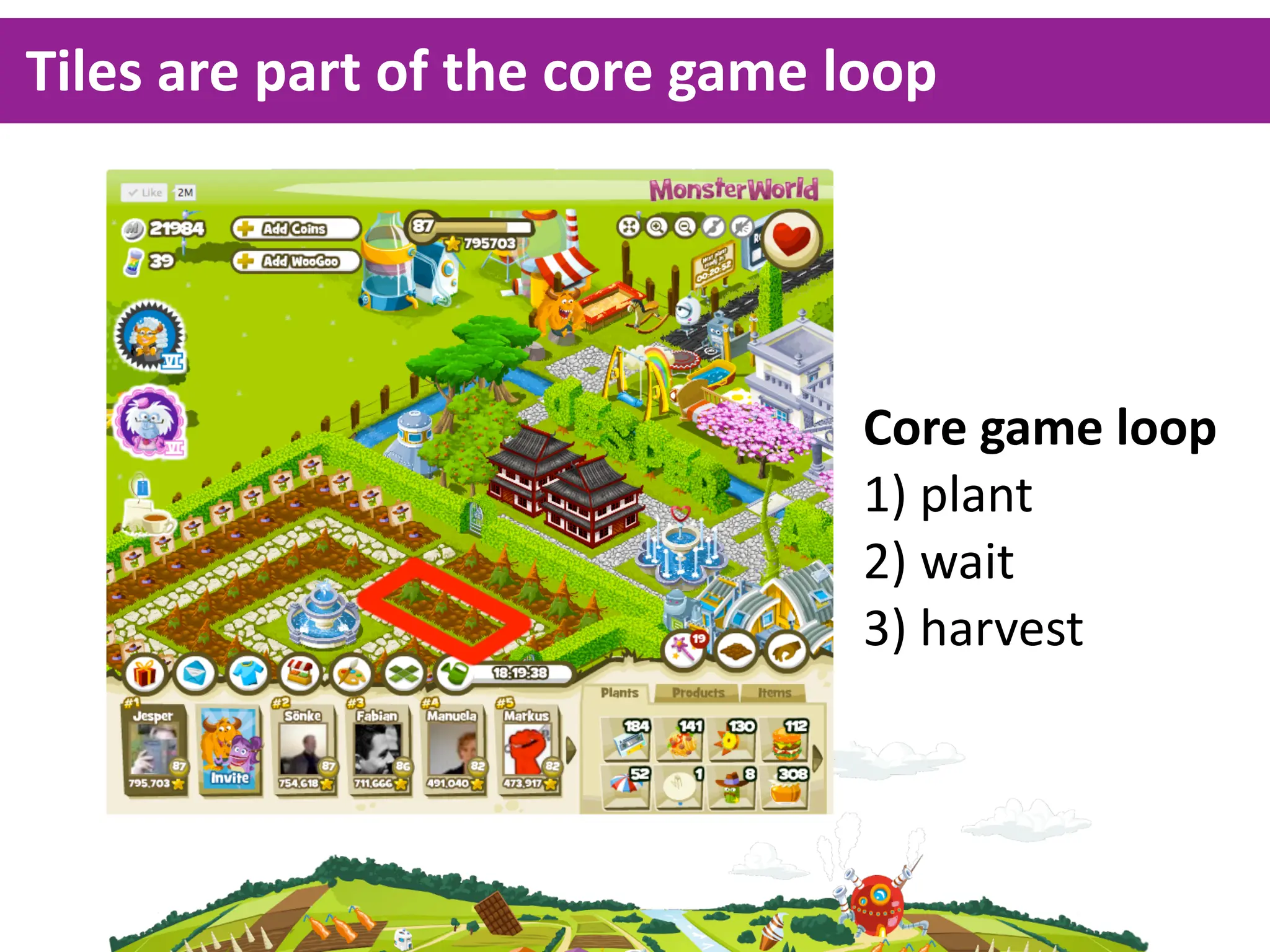 Tiles  are  part  of  the  core  game  loop




                                       Core  game  loop
                                       1)  plant
                                       2)  wait
                                       3)  harvest
 
