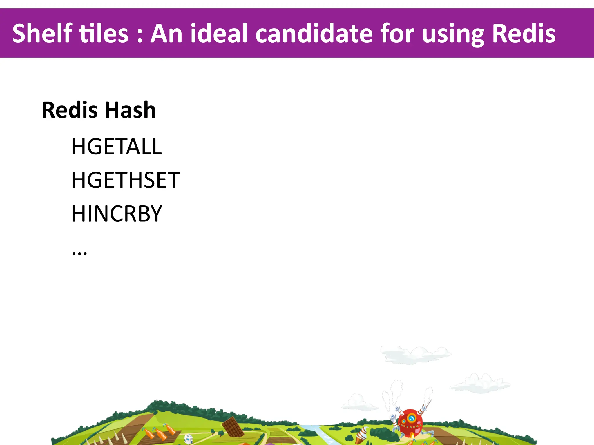 Shelf  Kles  :  An  ideal  candidate  for  using  Redis  

   Redis  Hash
     HGETALL
     HGETHSET
     HINCRBY
     …
 