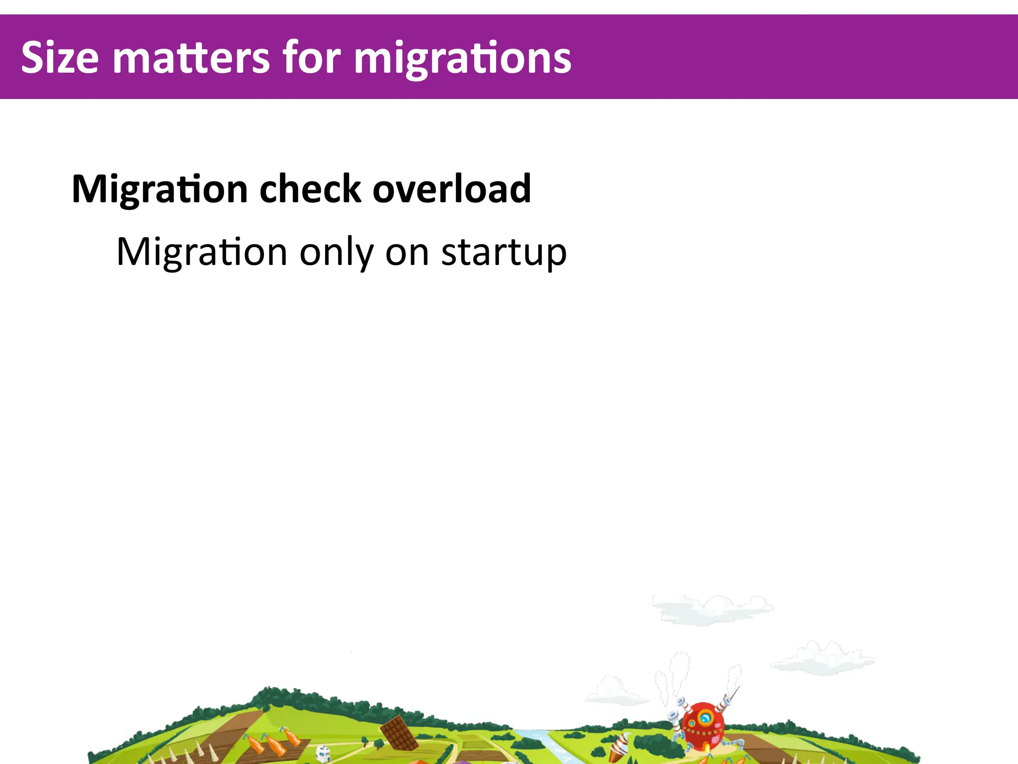 Size  ma^ers  for  migraKons

  MigraKon  check  overload
    Migra<on  only  on  startup
 