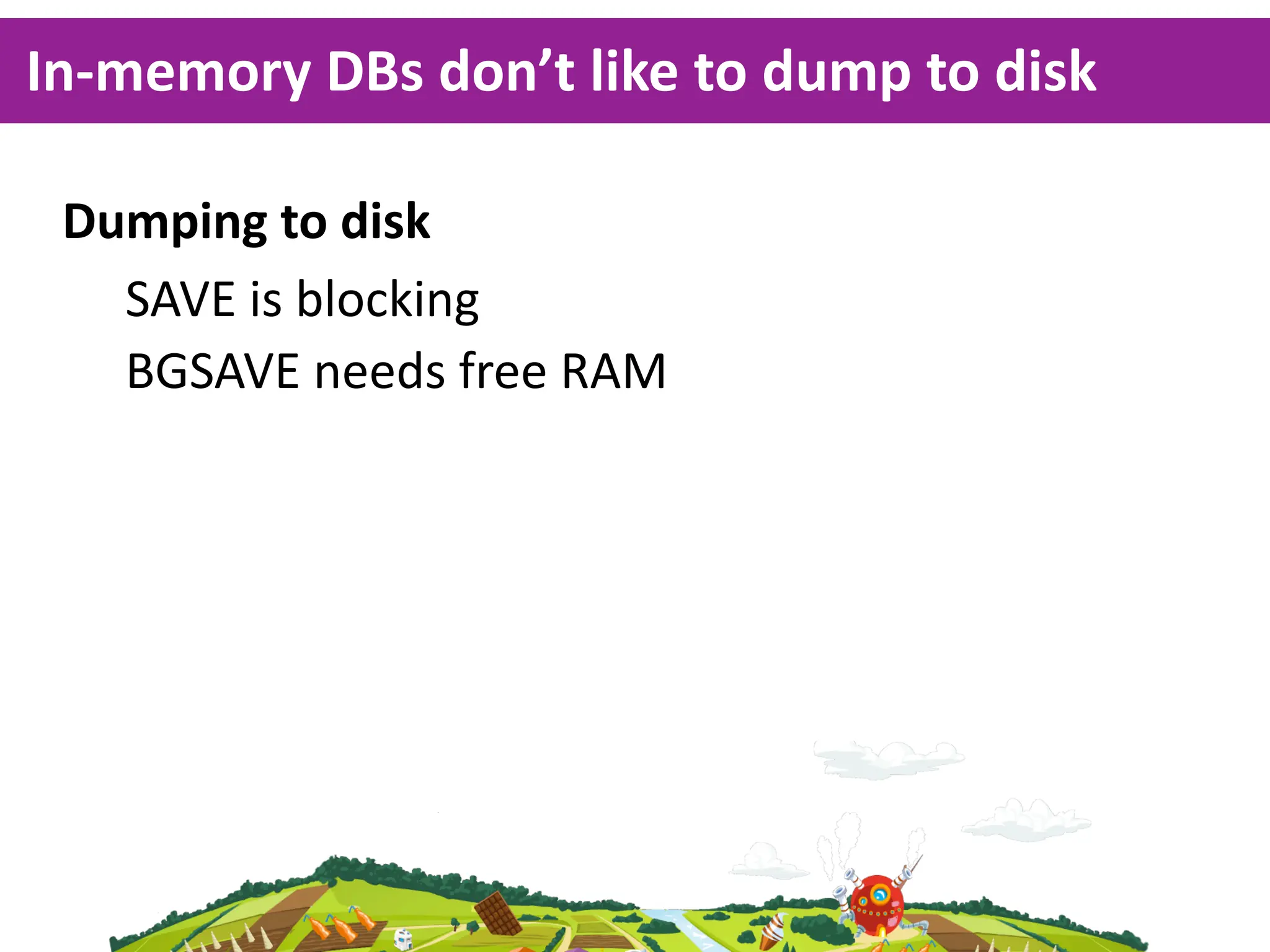 In-­‐memory  DBs  don’t  like  to  dump  to  disk

 Dumping  to  disk
   SAVE  is  blocking
   BGSAVE  needs  free  RAM
 
