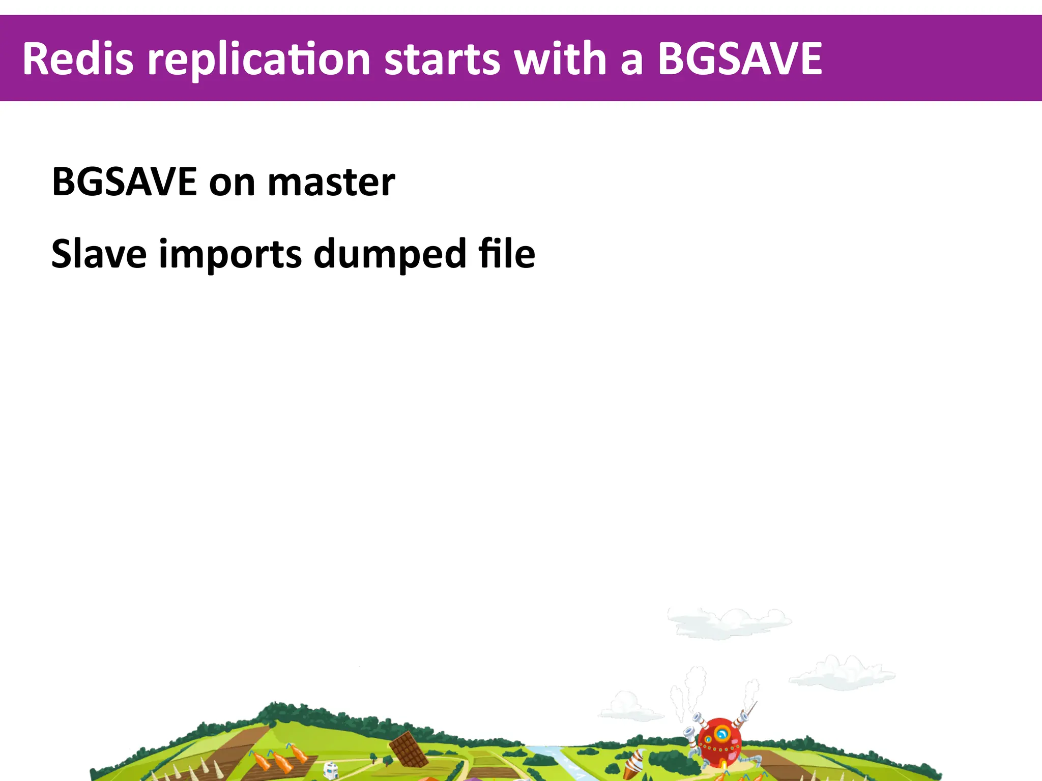 Redis  replicaKon  starts  with  a  BGSAVE

 BGSAVE  on  master
 Slave  imports  dumped  ﬁle
 