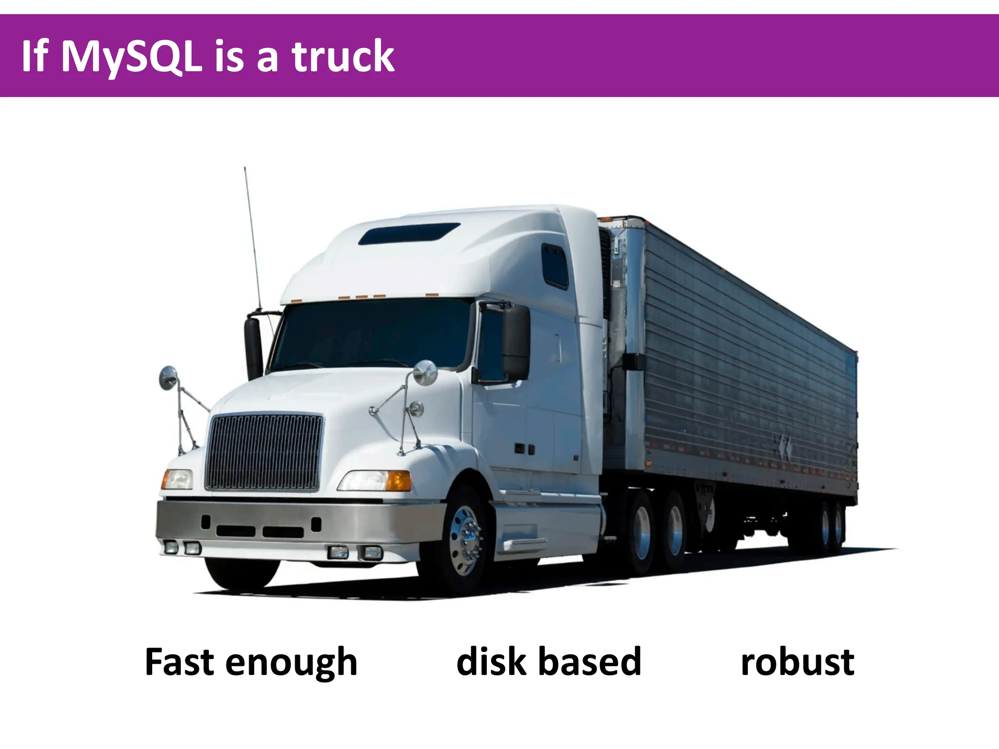 If  MySQL  is  a  truck
                                                                Fast  enough
                                                                Disk  based
                                                                Robust




       Fast  enough                    disk  based                    robust
 
