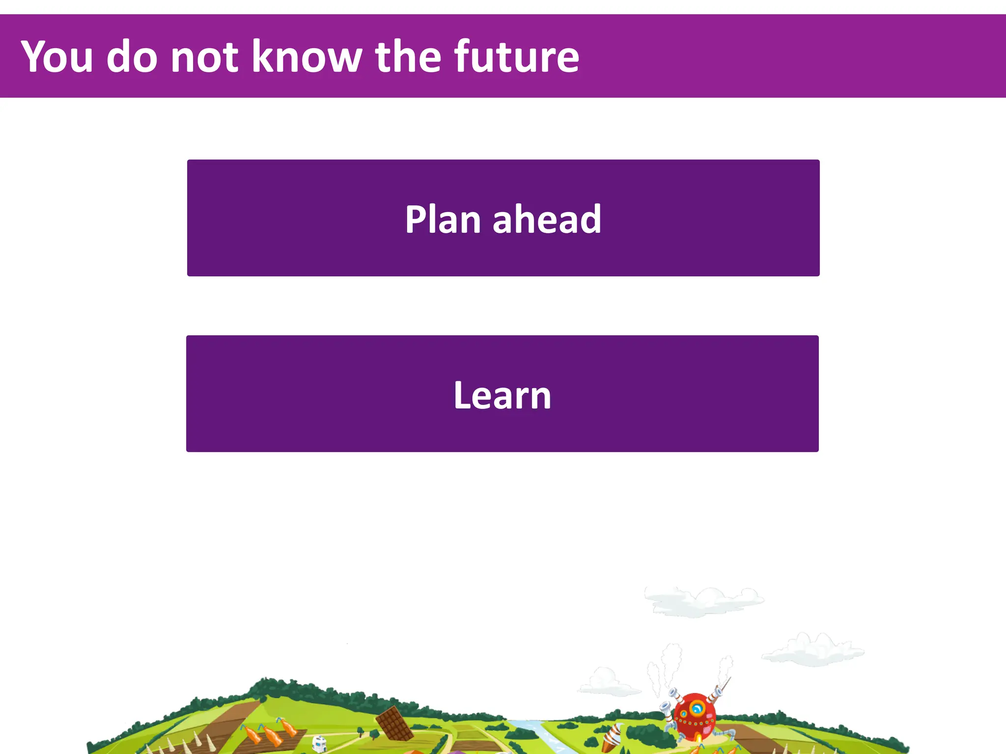 You  do  not  know  the  future


                     Plan  ahead



                       Learn
 