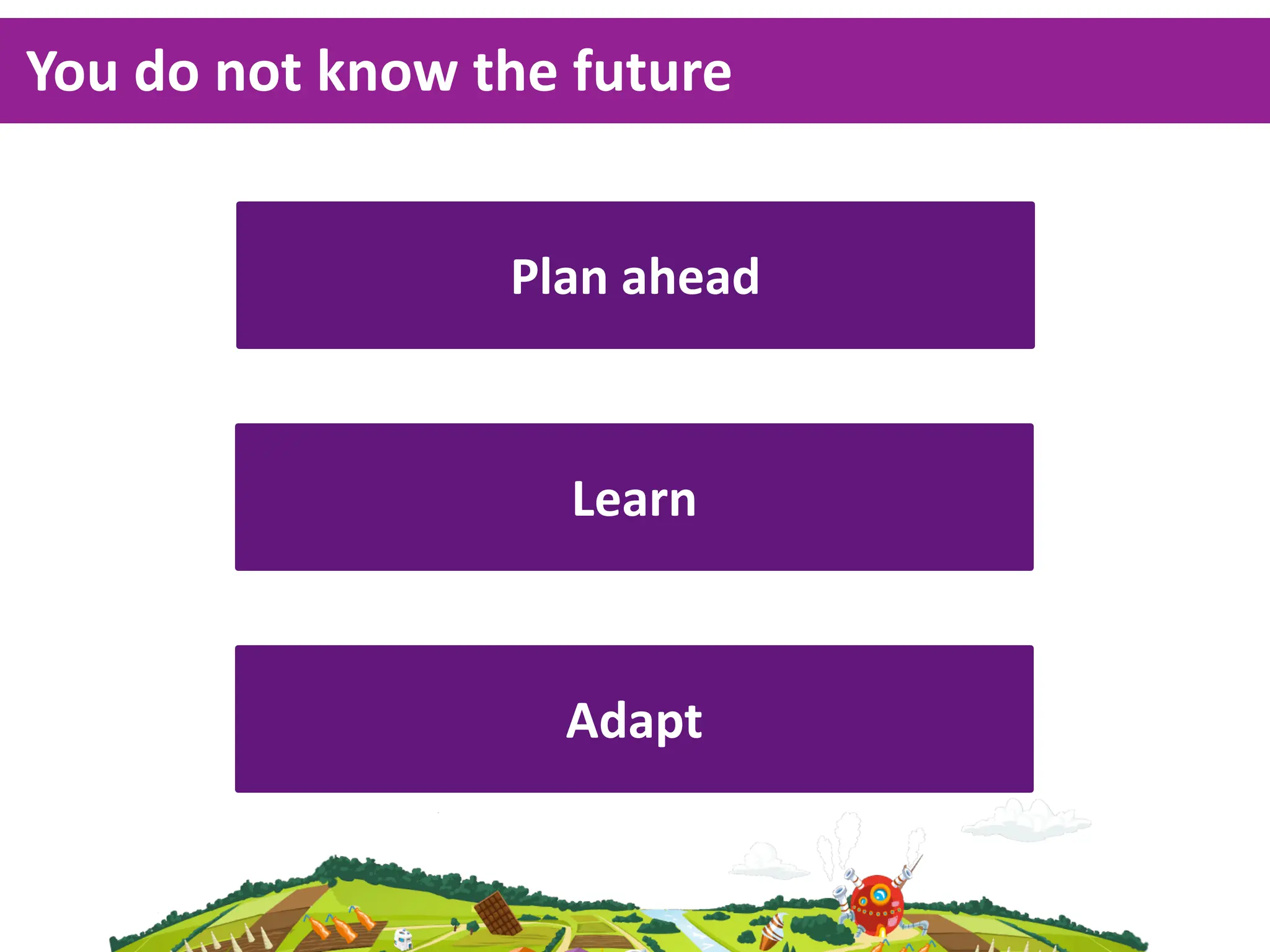 You  do  not  know  the  future


                     Plan  ahead



                       Learn



                       Adapt
 