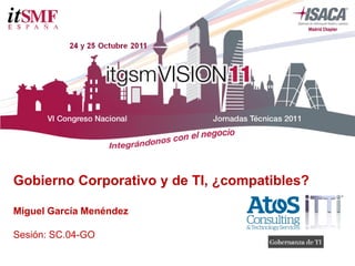 Gobierno Corporativo y de TI, ¿compatibles?
Miguel García Menéndez
Sesión: SC.04-GO
 