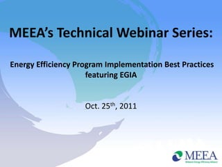MEEA’s Technical Webinar Series:

Energy Efficiency Program Implementation Best Practices
                     featuring EGIA


                    Oct. 25th, 2011
 