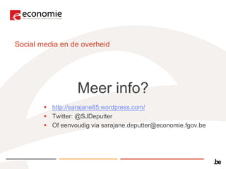 Social media en de overheid




                   Meer info?
         http://sarajane85.wordpress.com/
         Twitter: @SJDeputter
         Of eenvoudig via sarajane.deputter@economie.fgov.be
 