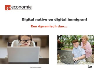 Digital native en digital immigrant
    Een dynamisch duo…




    http://economie.fgov.be
 