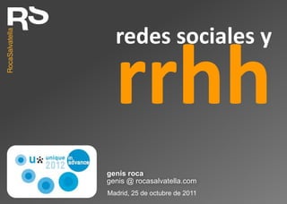 redes sociales y




genís roca
genis @ rocasalvatella.com
Madrid, 25 de octubre de 2011
 