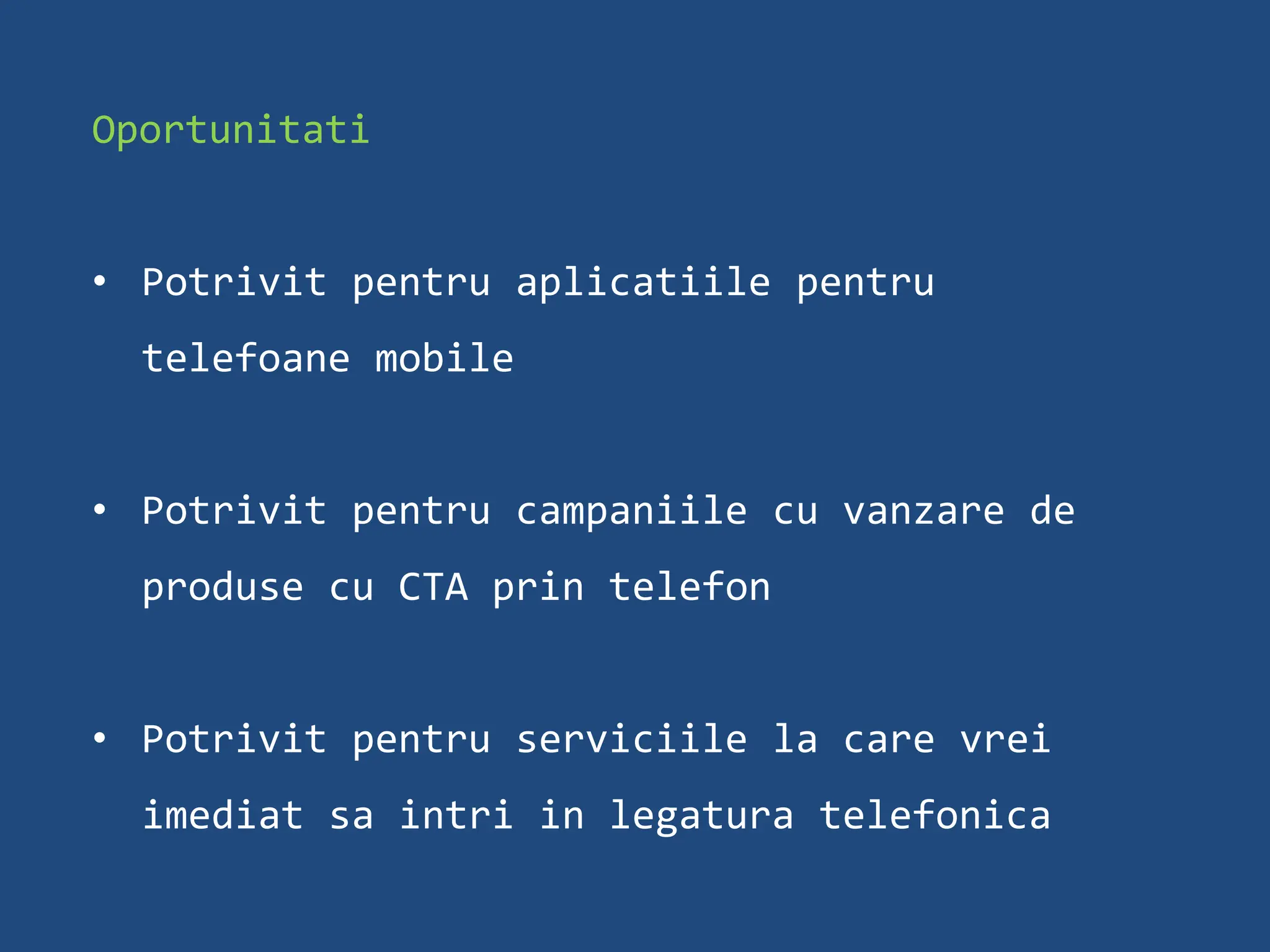 Oportunitati


• Potrivit pentru aplicatiile pentru
  telefoane mobile


• Potrivit pentru campaniile cu vanzare de
  produse cu CTA prin telefon


• Potrivit pentru serviciile la care vrei
  imediat sa intri in legatura telefonica
 
