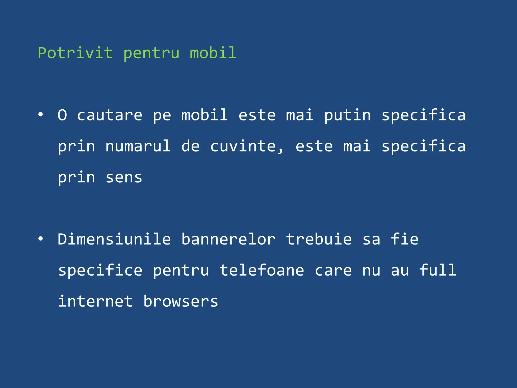 Potrivit pentru mobil


• O cautare pe mobil este mai putin specifica
  prin numarul de cuvinte, este mai specifica
  prin sens


• Dimensiunile bannerelor trebuie sa fie
  specifice pentru telefoane care nu au full
  internet browsers
 