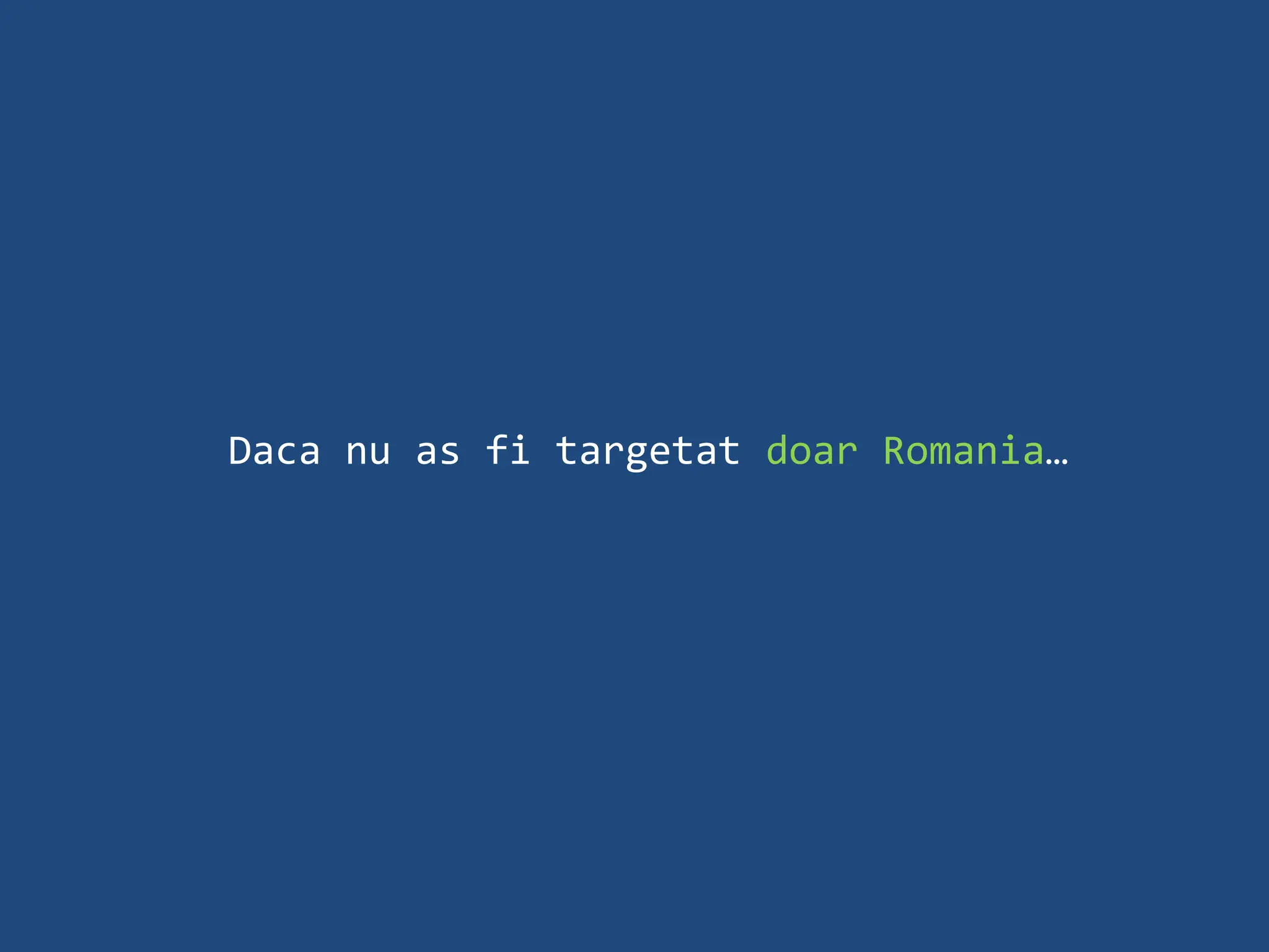 Daca nu as fi targetat doar Romania…
 